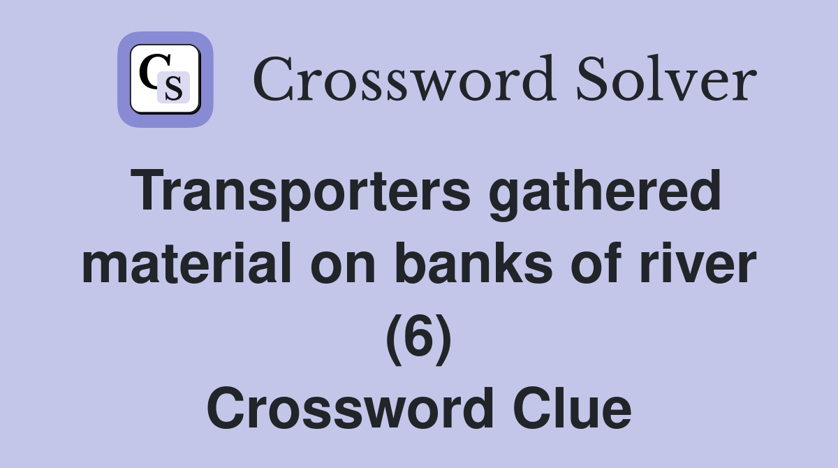 Transporters gathered material on banks of river (6) Crossword Clue